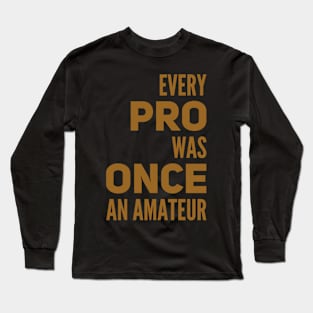 Every pro was once an amateur Long Sleeve T-Shirt